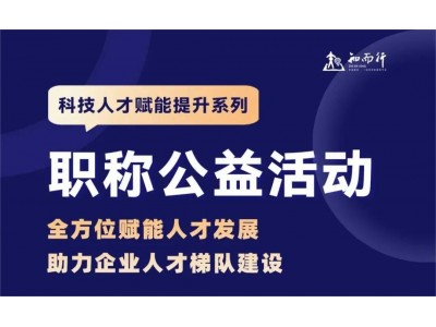 活动报名 | 科技人才赋能提升系列之职称公益活动